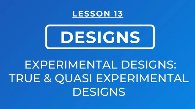 LESSON 13 - EXPERIMENTAL DESIGNS: TRUE EXPERIMENTAL AND QUASI EXPERIMENTAL DESIGNS thumbnail