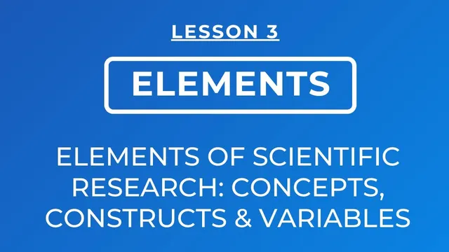 LESSON 3 - ELEMENTS OF SCIENTIFIC RESEARCH: CONCEPTS, CONSTRUCTS AND VARIABLES thumbnail