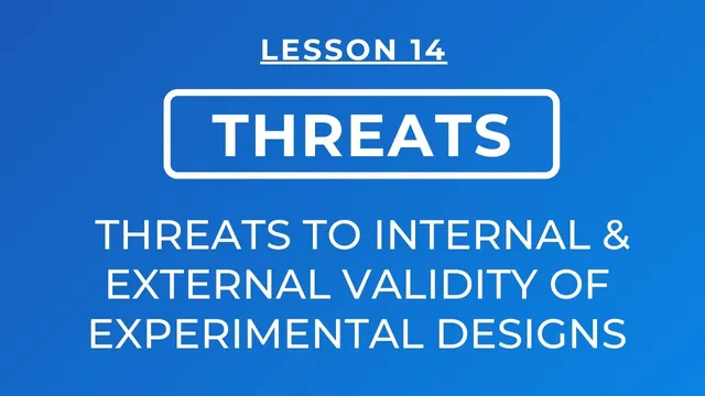 LESSON 14 - THREATS TO INTERNAL AND EXTERNAL VALIDITY OF EXPERIMENTAL DESIGNS thumbnail