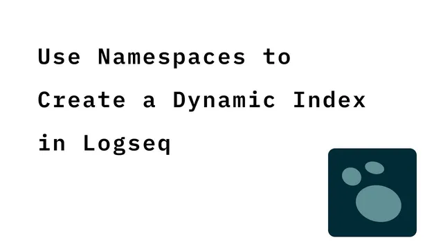 Use Namespaces to Create a Dynamic Note Index in Logseq thumbnail