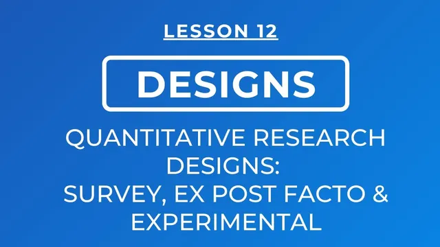 LESSON 12 - QUANTITATIVE RESEARCH DESIGNS: SURVEY, EX POST FACTO & EXPERIMENTAL thumbnail